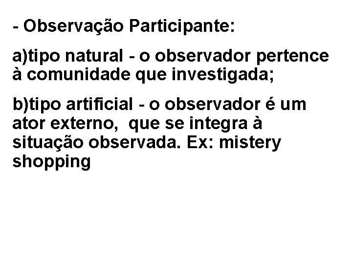 - Observação Participante: a)tipo natural - o observador pertence à comunidade que investigada; b)tipo