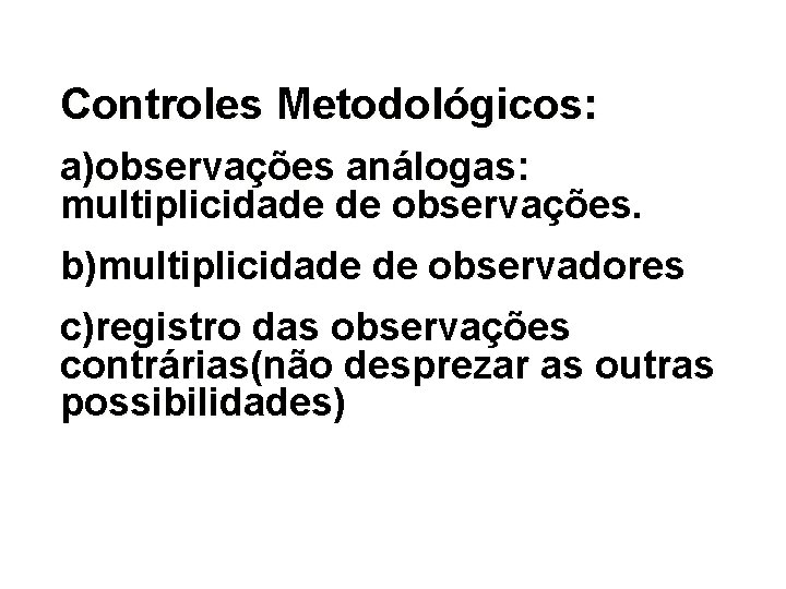 Controles Metodológicos: a)observações análogas: multiplicidade de observações. b)multiplicidade de observadores c)registro das observações contrárias(não