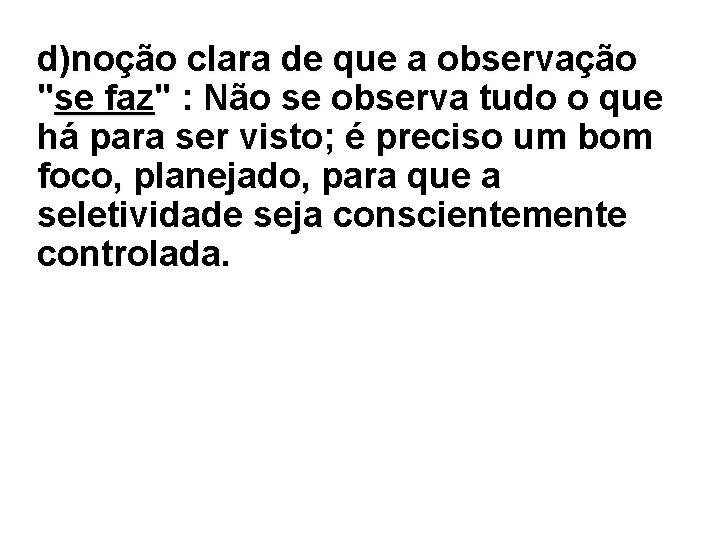 d)noção clara de que a observação "se faz" : Não se observa tudo o