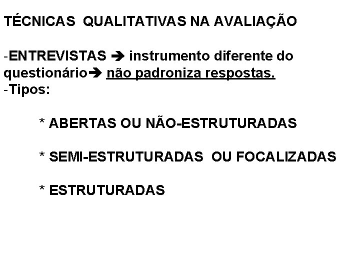 TÉCNICAS QUALITATIVAS NA AVALIAÇÃO -ENTREVISTAS instrumento diferente do questionário não padroniza respostas. -Tipos: *