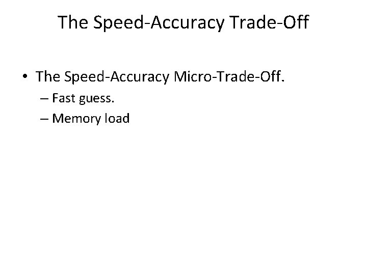 The Speed-Accuracy Trade-Off • The Speed-Accuracy Micro-Trade-Off. – Fast guess. – Memory load 