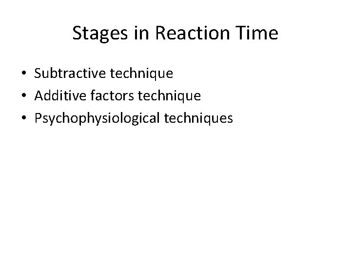 Stages in Reaction Time • Subtractive technique • Additive factors technique • Psychophysiological techniques
