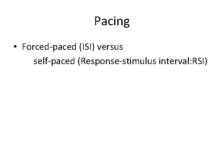 Pacing • Forced-paced (ISI) versus self-paced (Response-stimulus interval: RSI) 