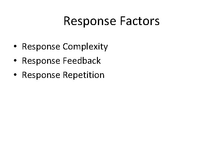 Response Factors • Response Complexity • Response Feedback • Response Repetition 