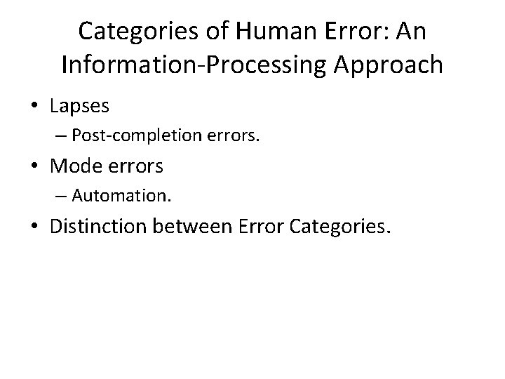 Categories of Human Error: An Information-Processing Approach • Lapses – Post-completion errors. • Mode