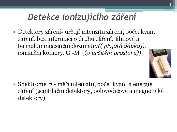 13 Detekce ionizujícího záření • Detektory záření- určují intenzitu záření, počet kvant záření, bez