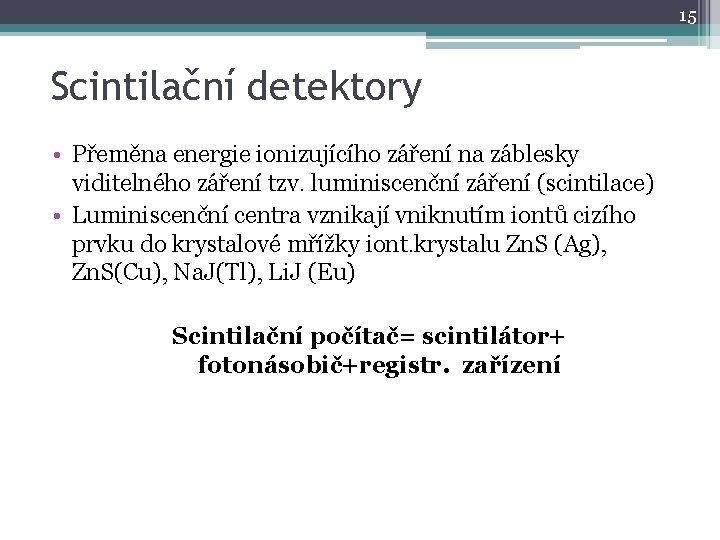 15 Scintilační detektory • Přeměna energie ionizujícího záření na záblesky viditelného záření tzv. luminiscenční