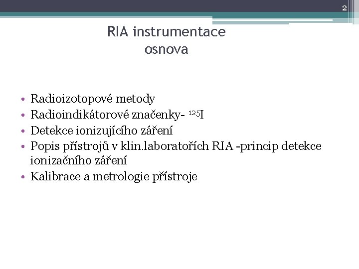 2 RIA instrumentace osnova • • Radioizotopové metody Radioindikátorové značenky- 125 I Detekce ionizujícího