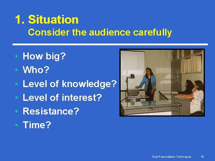 1. Situation Consider the audience carefully • • • How big? Who? Level of