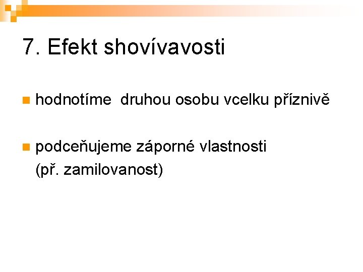 7. Efekt shovívavosti n hodnotíme druhou osobu vcelku příznivě podceňujeme záporné vlastnosti (př. zamilovanost)