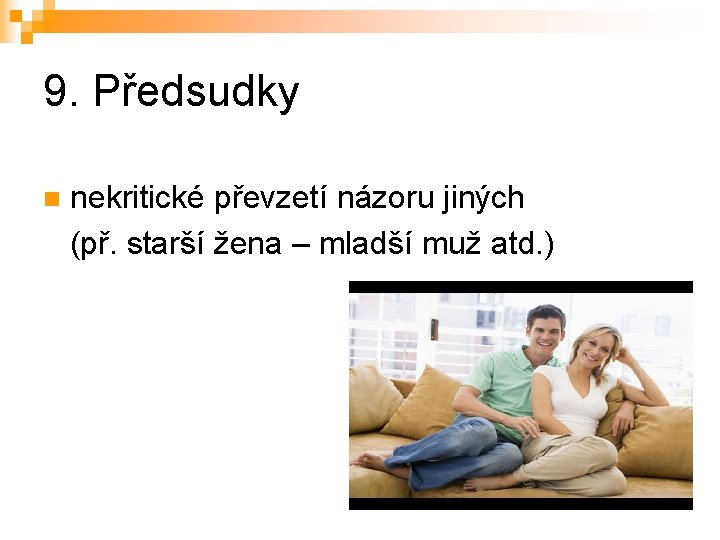 9. Předsudky nekritické převzetí názoru jiných (př. starší žena – mladší muž atd. )