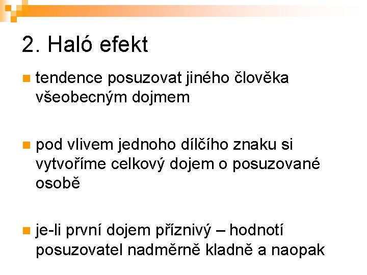 2. Haló efekt n tendence posuzovat jiného člověka všeobecným dojmem n pod vlivem jednoho