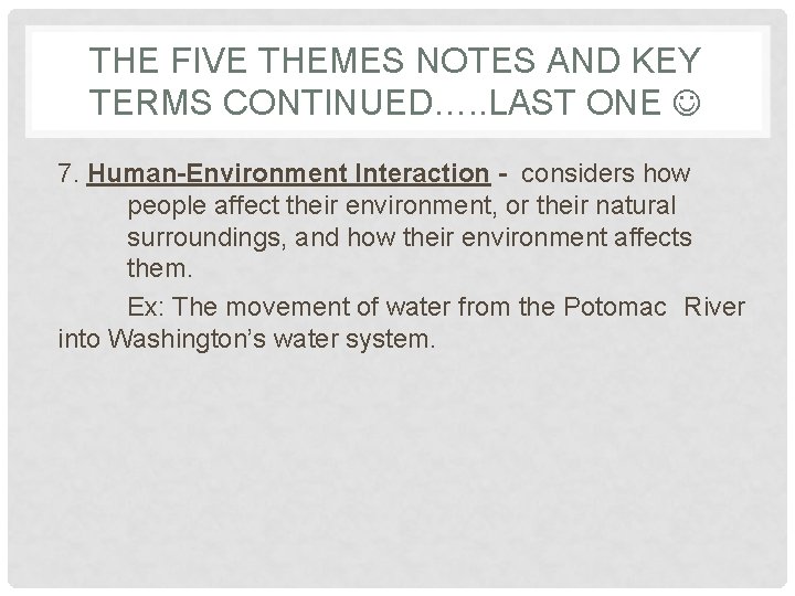 THE FIVE THEMES NOTES AND KEY TERMS CONTINUED…. . LAST ONE 7. Human-Environment Interaction