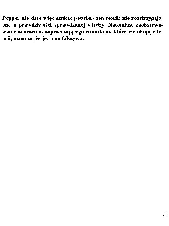 Popper nie chce więc szukać potwierdzeń teorii; nie rozstrzygają one o prawdziwości sprawdzanej wiedzy.