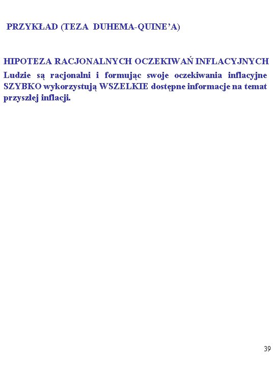 PRZYKŁAD (TEZA DUHEMA-QUINE’A) HIPOTEZA RACJONALNYCH OCZEKIWAŃ INFLACYJNYCH Ludzie są racjonalni i formując swoje oczekiwania