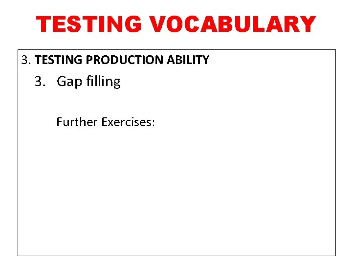 TESTING VOCABULARY 3. TESTING PRODUCTION ABILITY 3. Gap filling Further Exercises: 