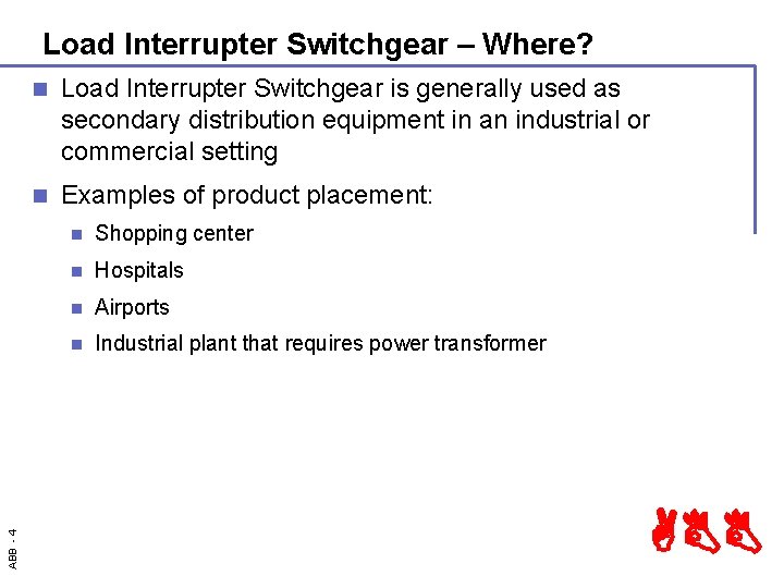 ABB - 4 Load Interrupter Switchgear – Where? n Load Interrupter Switchgear is generally