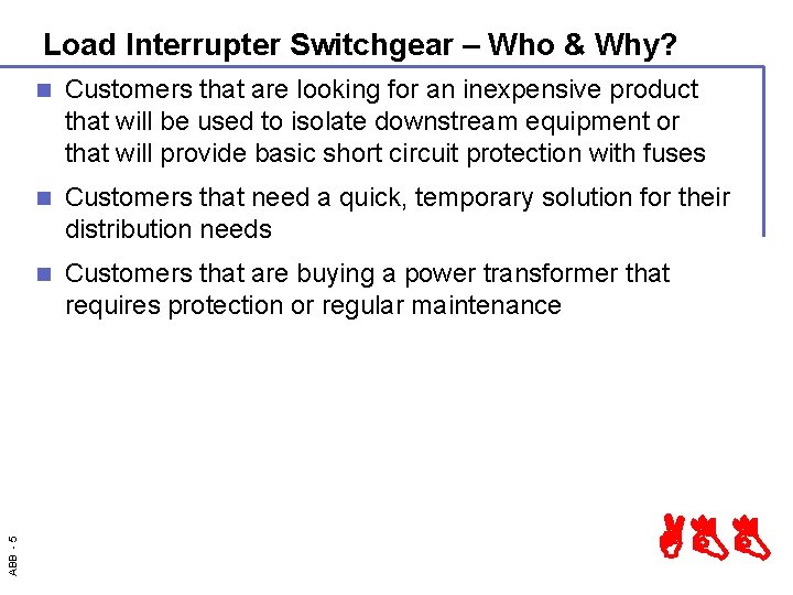 ABB - 5 Load Interrupter Switchgear – Who & Why? n Customers that are