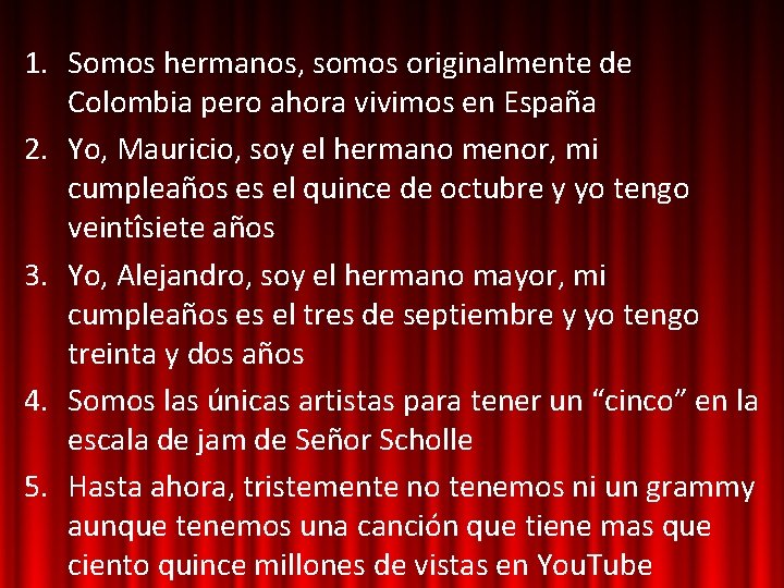 1. Somos hermanos, somos originalmente de Colombia pero ahora vivimos en España 2. Yo,