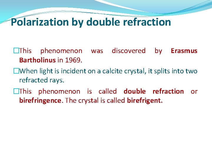 Polarization by double refraction �This phenomenon was discovered by Erasmus Bartholinus in 1969. �When