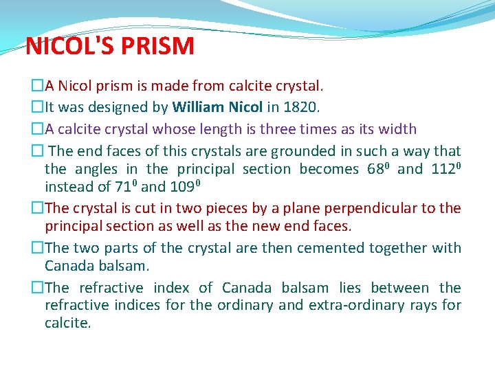 NICOL'S PRISM �A Nicol prism is made from calcite crystal. �It was designed by