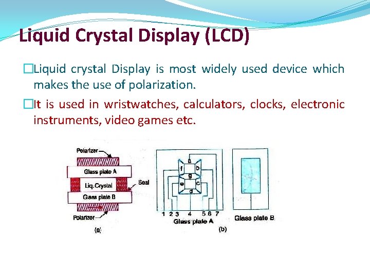 Liquid Crystal Display (LCD) �Liquid crystal Display is most widely used device which makes