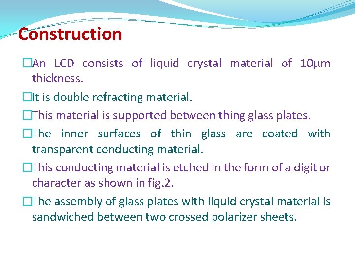 Construction �An LCD consists of liquid crystal material of 10 m thickness. �It is