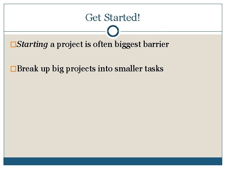 Get Started! �Starting a project is often biggest barrier �Break up big projects into