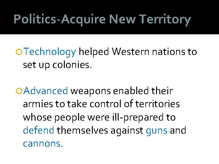 Politics-Acquire New Territory Technology helped Western nations to set up colonies. Advanced weapons enabled Politics-Acquire New Territory Technology helped Western nations to set up colonies. Advanced weapons enabled