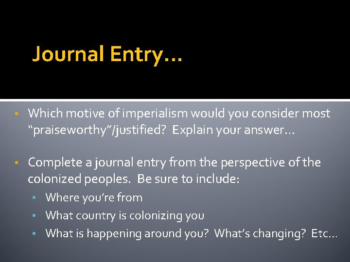 Journal Entry… • Which motive of imperialism would you consider most “praiseworthy”/justified? Explain your