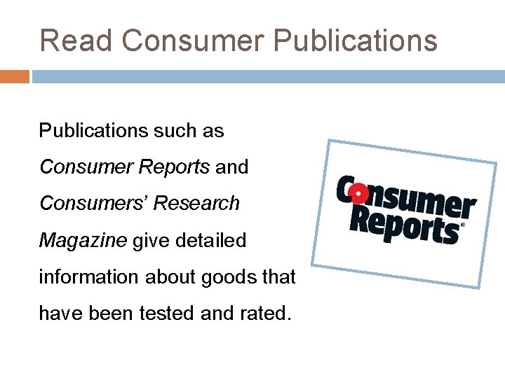 Read Consumer Publications such as Consumer Reports and Consumers’ Research Magazine give detailed information