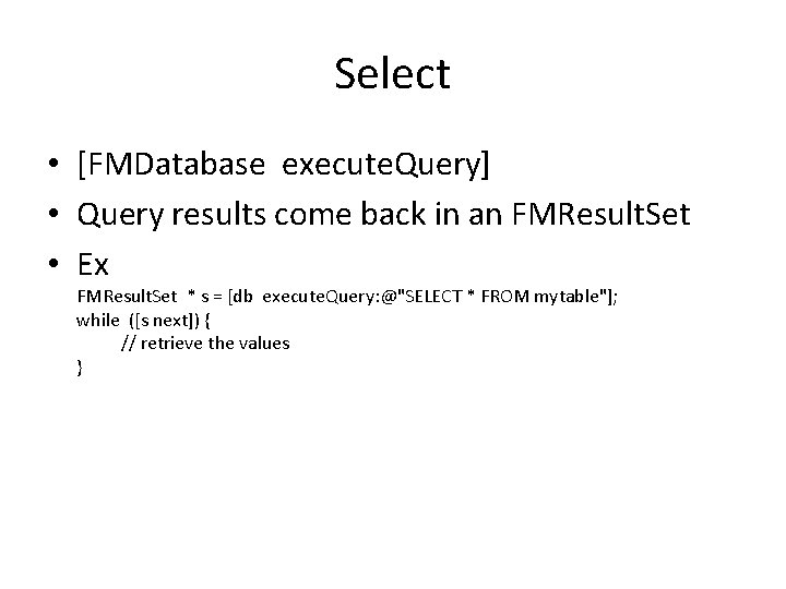 Select • [FMDatabase execute. Query] • Query results come back in an FMResult. Set