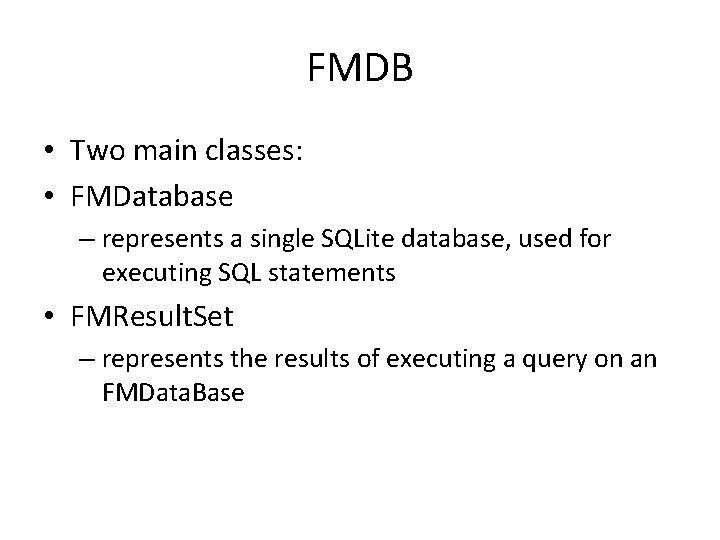 FMDB • Two main classes: • FMDatabase – represents a single SQLite database, used