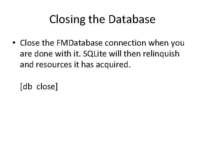 Closing the Database • Close the FMDatabase connection when you are done with it.