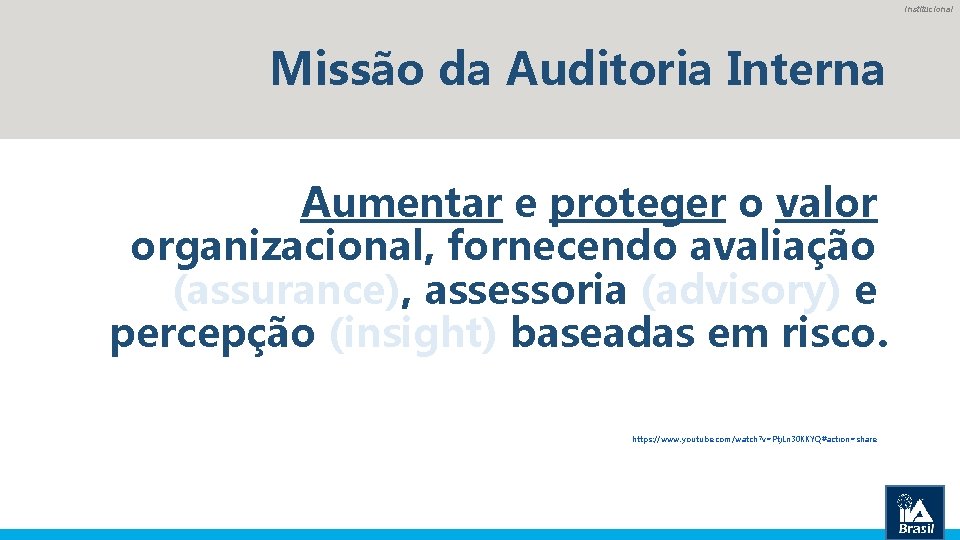 Institucional Missão da Auditoria Interna Aumentar e proteger o valor organizacional, fornecendo avaliação (assurance),