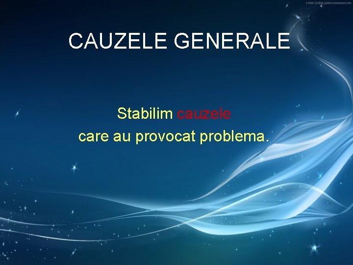 CAUZELE GENERALE Stabilim cauzele care au provocat problema. CAUZELE GENERALE Stabilim cauzele care au provocat problema.