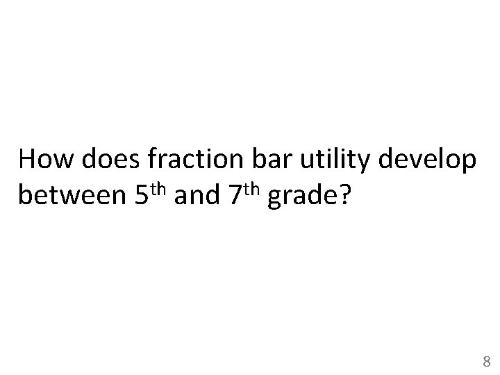 How does fraction bar utility develop between 5 th and 7 th grade? 8