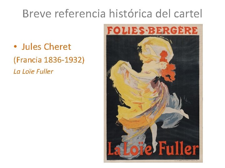 Breve referencia histórica del cartel • Jules Cheret (Francia 1836 -1932) La Loïe Fuller