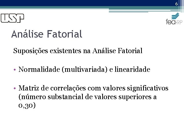 6 Análise Fatorial Suposições existentes na Análise Fatorial • Normalidade (multivariada) e linearidade •