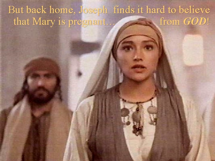 But back home, Joseph finds it hard to believe that Mary is pregnant… from