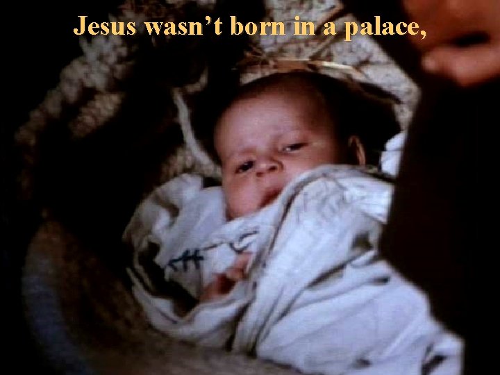 Jesus wasn’t born in a palace, 