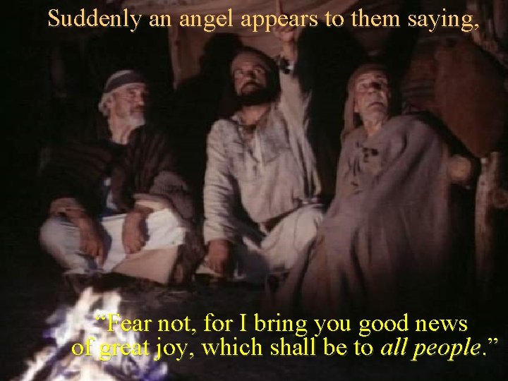 Suddenly an angel appears to them saying, “Fear not, for I bring you good