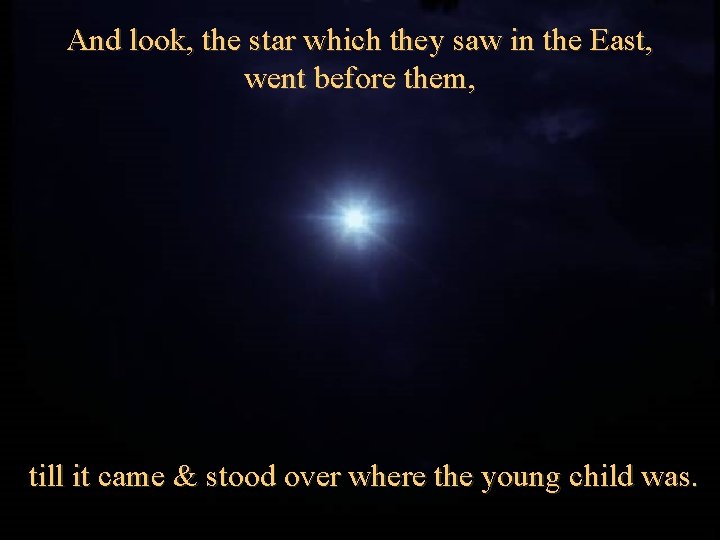 And look, the star which they saw in the East, went before them, till