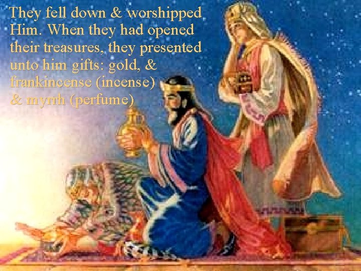 They fell down & worshipped Him. When they had opened their treasures, they presented