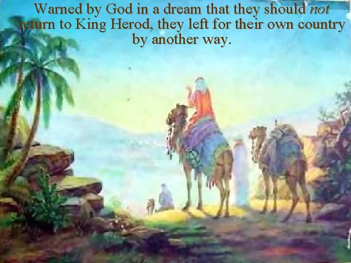 Warned by God in a dream that they should not return to King Herod,