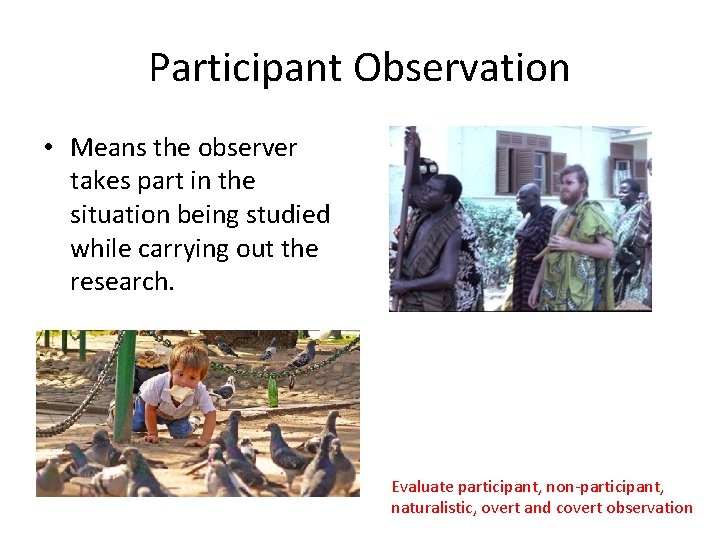 Participant Observation • Means the observer takes part in the situation being studied while