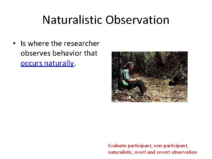 Naturalistic Observation • Is where the researcher observes behavior that occurs naturally. Evaluate participant,