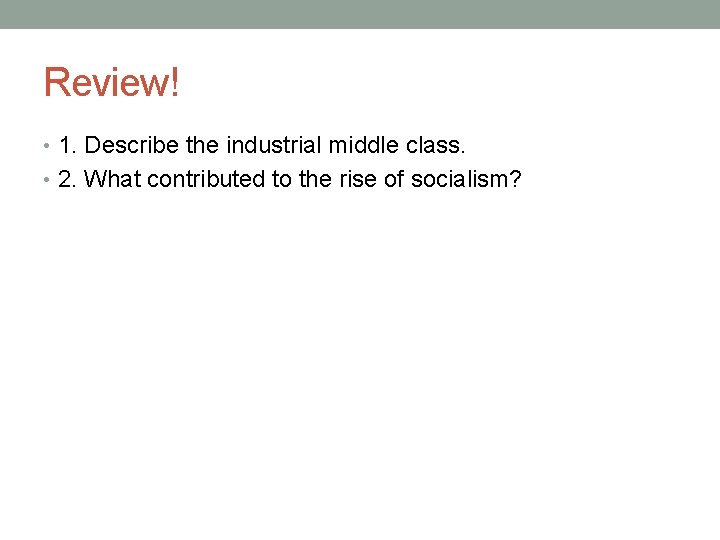 Review! • 1. Describe the industrial middle class. • 2. What contributed to the