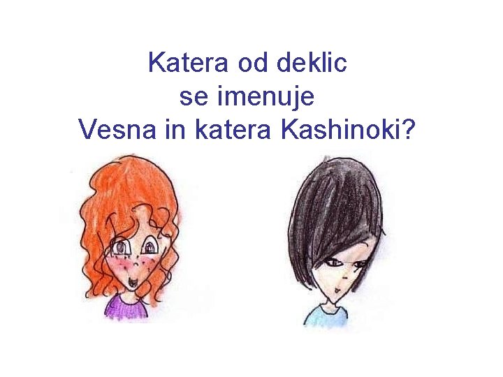 Katera od deklic se imenuje Vesna in katera Kashinoki? 
