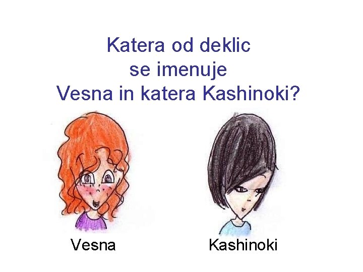 Katera od deklic se imenuje Vesna in katera Kashinoki? Vesna Kashinoki 